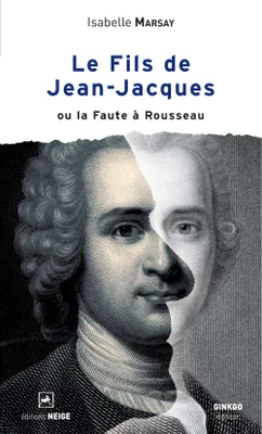 Le fils de Jean-Jacques ou la Faute √å√Ñ√•√ä Rousseau, ou la Faute à Rousseau