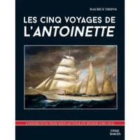 Les cinq voyages de l'Antoinette : l'odyssée d'un trois mâts autour du monde : 1903-1912