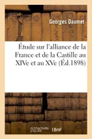 Étude sur l'alliance de la France et de la Castille au XIVe et au XVe siècles