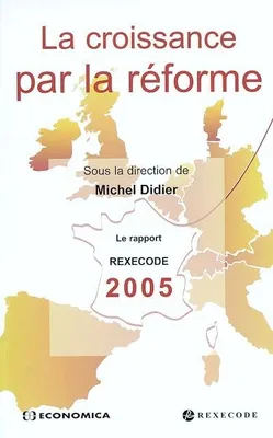 La croissance par la réforme - le rapport REXECODE 2005 sur la réforme structurelle et la croissance en France, le rapport REXECODE 2005 sur la réforme structurelle et la croissance en France