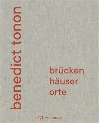 Benedict Tonon  BrUcken, HAuser, Orte: Bauten und Projekte /allemand