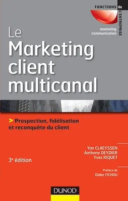 Le marketing client multicanal - 3e éd., Prospection, fidélisation et reconquête du client