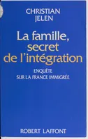 La famille, secret de l'intégration, enquête sur la France immigrée