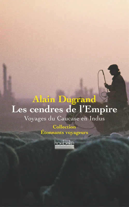 Livres Loisirs Voyage Récits de voyage Les Cendres de l'Empire : Voyages du Caucase en Indus, Voyages du Caucase en Indus Alain Dugrand