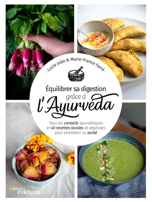 Équilibrer sa digestion grâce à l'Ayurvéda, Tous les conseils ayurvédiques et 40 recettes locales et végétales pour entretenir sa santé