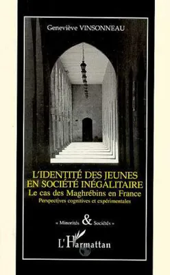 IDENTITÉ DES JEUNES EN SOCIÉTÉ INÉGALITAIRE, Le cas des maghrébins en France - Perspectives cognitives et expérimentales