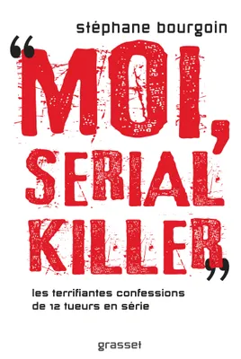 Moi, serial killer, Douze terrifiantes confessions de tueurs en série