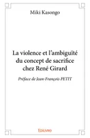 La violence et l'ambiguïté du concept de sacrifice chez rené girard, Préface de Jean-François PETIT