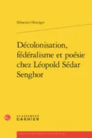 Décolonisation, fédéralisme et poésie chez Léopold Sédar Senghor
