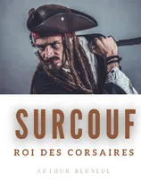 Surcouf, roi des corsaires, La vie trépidante et romanesque du légendaire corsaire robert surcouf