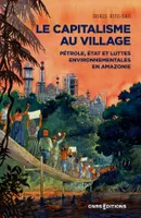 Le capitalisme au village - Pétrole, État et luttes environnementales en Amazonie
