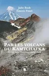 Par les volcans du Kamtchatka. Un été dans l'extrême, un été dans l'Extrême-Orient russe