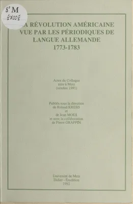 La révolution américaine vue par les périodiques de langue allemande, 1773-1783, actes du colloque tenu à Metz, octobre 1991