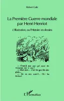 La Première Guerre mondiale par Henri Henriot, <em>L'Illustration </em>ou l'Histoire en dessins