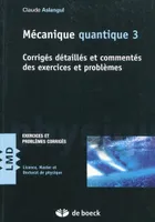 3, Mécanique quantique 3, Corrigés detaillés et commentés des exercices et problèmes