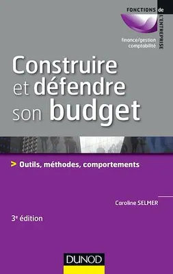 Construire et défendre son budget - 3e éd., Outils, méthodes, comportements