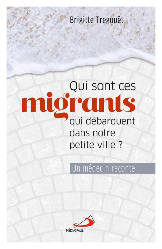 Qui sont ces migrants qui débarquent dans notre petite ville ? / un médecin raconte, UN MÉDECIN RACONTE Tregouet, Brigitte