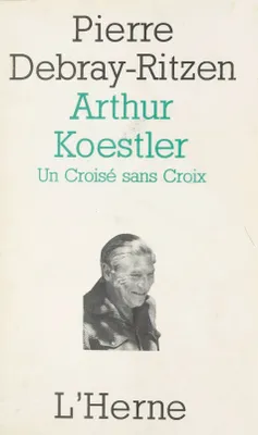 Arthur Koestler : un croisé sans croix, Essai psycho-biographique sur un contemporain capital