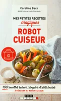 Mes petites recettes magiques au robot cuiseur, 100 recettes saines, simples et délicieuses à réaliser au robot-cuiseur.