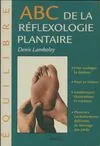 ABC de la  réflexologie plantaire - guide thérapeutique des points de traitement, la santé et le bien-être par le massage des pieds, guide thérapeutique des points de traitement, la santé et le bien-être par le massage des pieds