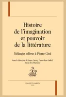 Histoire de l’imagination et pouvoir de la littérature, Mélanges offerts à Pierre Citti