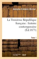 La Troisième République française : histoire contemporaine. Tome 1 (Éd.1873)