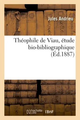 Théophile de Viau, étude bio-bibliographique, avec une pièce inédite du poète et un tableau généalogique