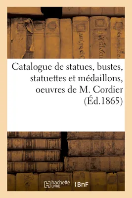 Catalogue de statues, bustes, statuettes et médaillons, oeuvres de M. Cordier