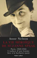 La vie héroïque de Suzanne Spaak / Paris, 1940-1944, l'audace d'une femme face à la barbarie nazie