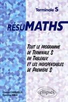 RESUMATHS Terminale S - Tout le programme de Terminale S en tableaux + les indispensables de Première S, mathématiques, terminale S, enseignement obligatoire et de spécialité