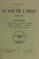 Le vol de l'Aigle, 1815, Napoléon à Golfe Juan, Antibes, Cannes, Grasse, Laffraye, Grenoble. La marche sur Paris
