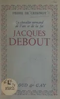 Jacques Debout, Un chevalier normand de l'art et de la foi
