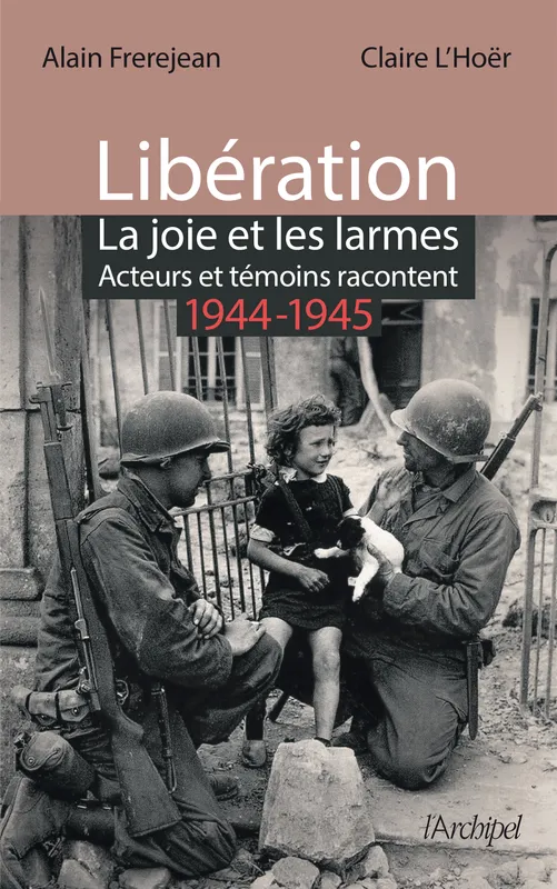 Libération : la joie et les larmes, Acteurs et témoins racontent (1944-1945) Alain Frèrejean, Claire L'Hoër