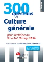 300 questions de culture générale pour s'entraîner au Score IAE-Message 2014 / avec grilles des répo, avec grilles des réponses