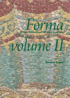 Forma, étude sémantique et étymologique, 2, Forma, Étude sémantique et étymologique, volume II