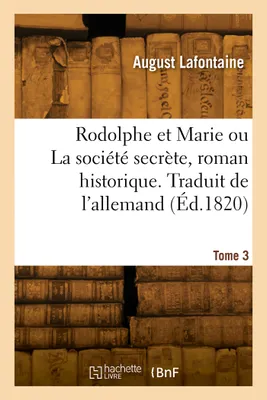 Rodolphe et Marie ou La société secrète, roman historique. Tome 3, Traduit de l'allemand