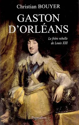 GASTON D'ORLEANS, Le frère rebelle de Louis XIII