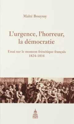 L’urgence, l’horreur, la démocratie, Essai sur le moment frénétique français 1824-1834