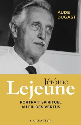 Jérôme Lejeune - Portrait spirituel au fil des vertus