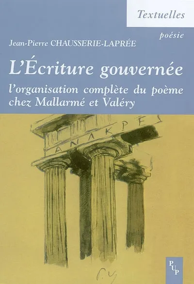 L'écriture gouvernée - l'organisation complète du poème chez Mallarmé et Valéry, l'organisation complète du poème chez Mallarmé et Valéry Jean-Pierre Chausserie-Laprée