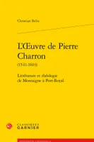 L'oeuvre de Pierre Charron, Littérature et théologie de Montaigne à Port-Royal