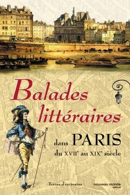 Balades littéraires dans Paris (XVII - XIX), du XVIIe au XIXe