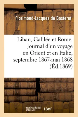 Le Liban, la Galilée et Rome. Journal d'un voyage en Orient et en Italie, septembre 1867-mai 1868