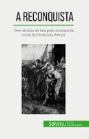 A Reconquista, Sete séculos de luta pela reconquista cristã da Península Ibérica