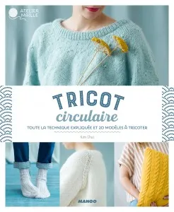 Tricot circulaire, Toute la technique expliquée et 20 modèles à tricoter