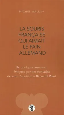 La souris française qui aimait le pain allemand, De quelques animaux évoqués par des écrivains de saint augustin à bernard pivot