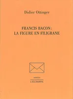 Francis Bacon, la Figure en Filigrane, la figure en filigrane