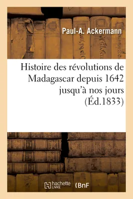 Histoire des révolutions de Madagascar depuis 1642 jusqu'à nos jours (Éd.1833)