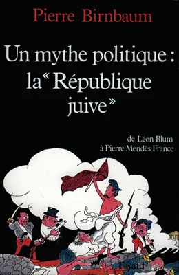 Un mythe politique : La «République juive», De Léon Blum à Pierre Mendès France