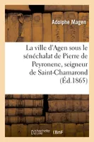 La ville d'Agen sous le sénéchalat de Pierre de Peyronenc, seigneur de Saint-Chamarond (Éd.1865)